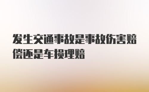 发生交通事故是事故伤害赔偿还是车损理赔