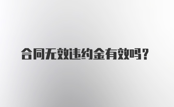 合同无效违约金有效吗？