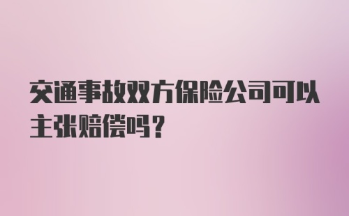 交通事故双方保险公司可以主张赔偿吗？