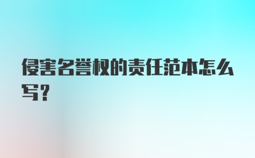 侵害名誉权的责任范本怎么写?