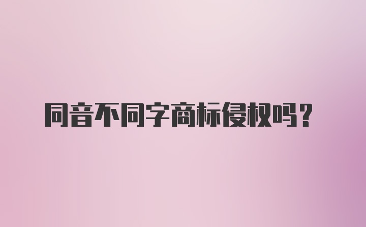 同音不同字商标侵权吗？