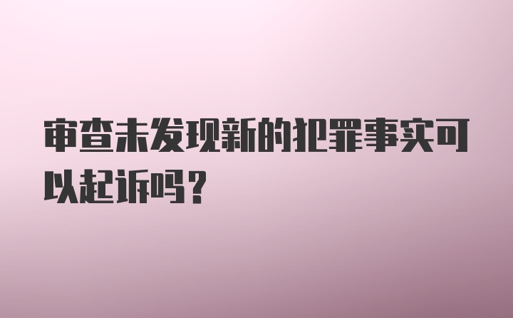 审查未发现新的犯罪事实可以起诉吗?