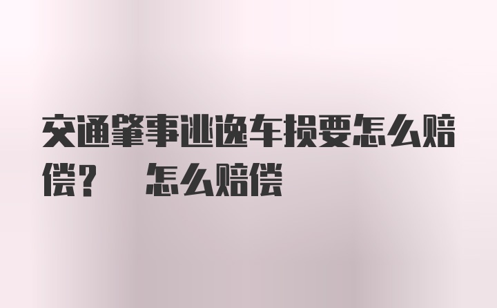 交通肇事逃逸车损要怎么赔偿? 怎么赔偿