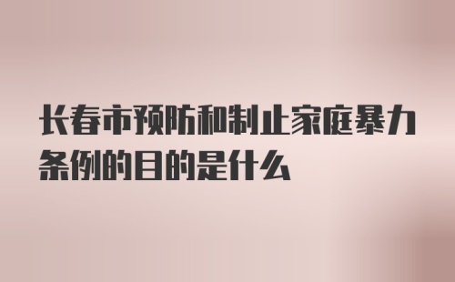 长春市预防和制止家庭暴力条例的目的是什么