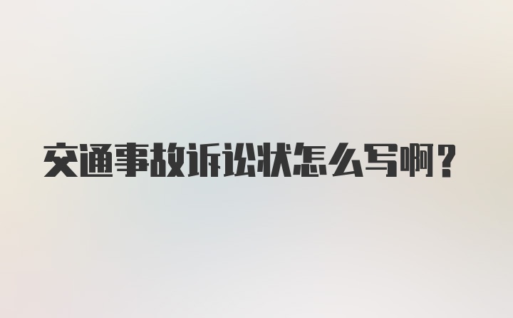 交通事故诉讼状怎么写啊?