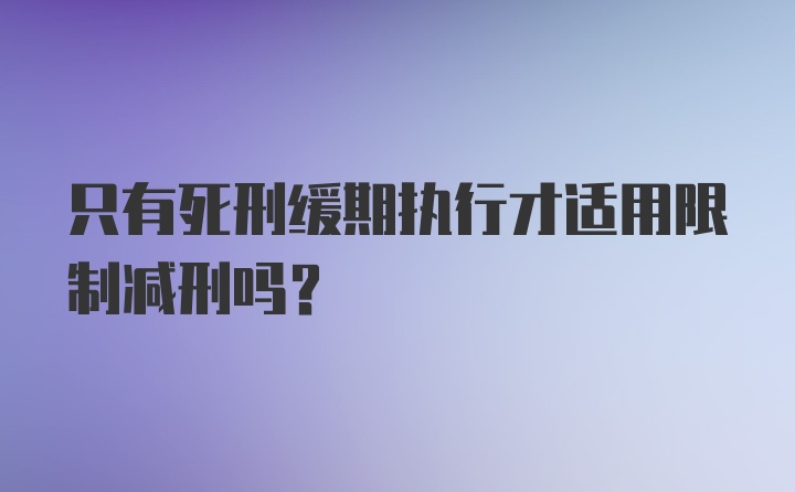 只有死刑缓期执行才适用限制减刑吗?