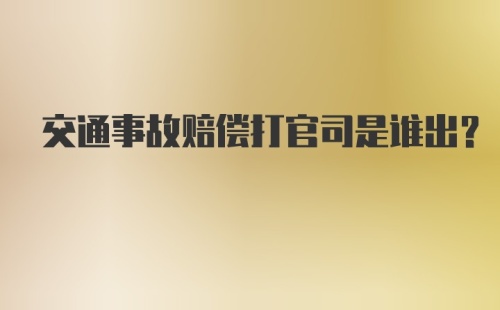 交通事故赔偿打官司是谁出？