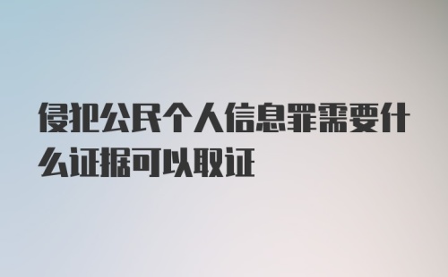 侵犯公民个人信息罪需要什么证据可以取证