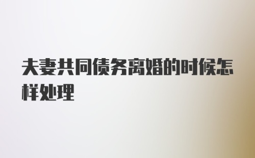 夫妻共同债务离婚的时候怎样处理