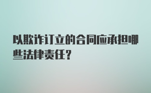 以欺诈订立的合同应承担哪些法律责任?