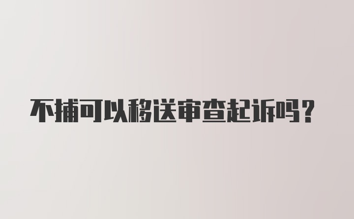 不捕可以移送审查起诉吗？