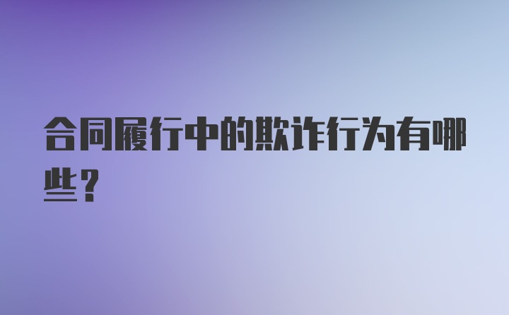 合同履行中的欺诈行为有哪些？