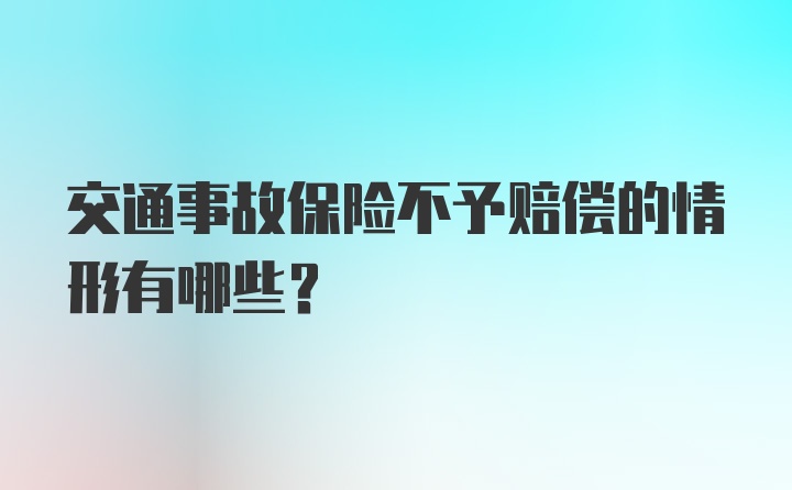 交通事故保险不予赔偿的情形有哪些?