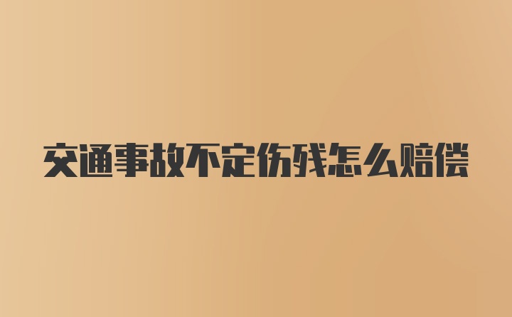 交通事故不定伤残怎么赔偿