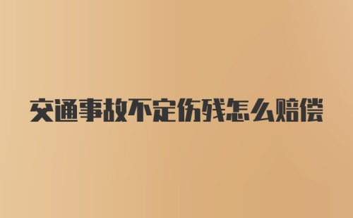 交通事故不定伤残怎么赔偿