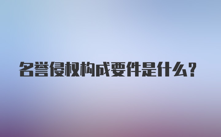 名誉侵权构成要件是什么？