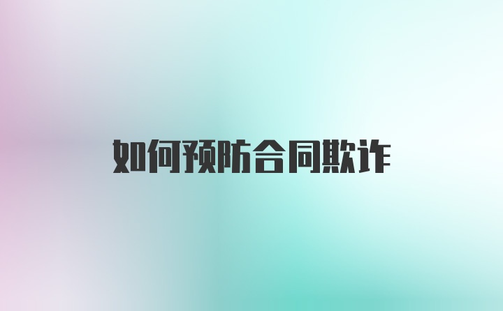 如何预防合同欺诈