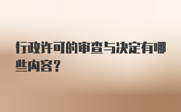 行政许可的审查与决定有哪些内容？