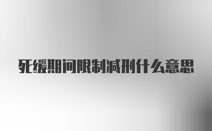 死缓期间限制减刑什么意思