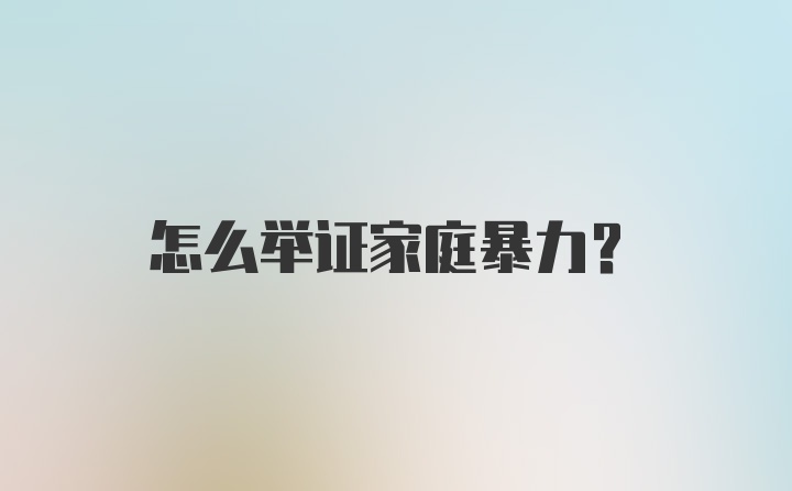 怎么举证家庭暴力？