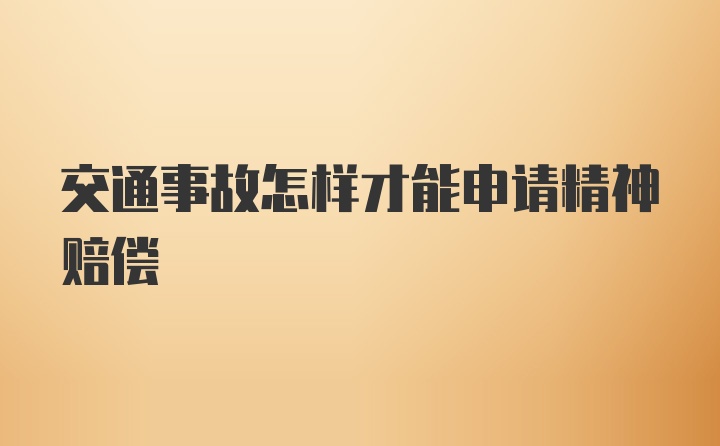 交通事故怎样才能申请精神赔偿