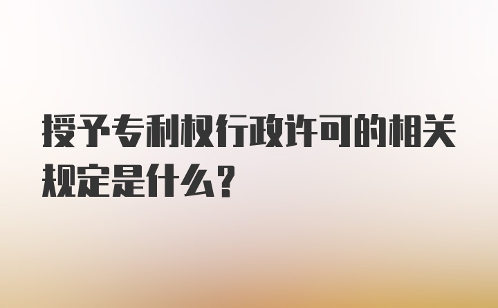 授予专利权行政许可的相关规定是什么?