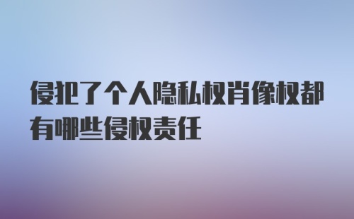 侵犯了个人隐私权肖像权都有哪些侵权责任