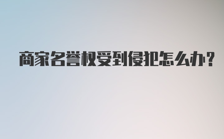 商家名誉权受到侵犯怎么办？