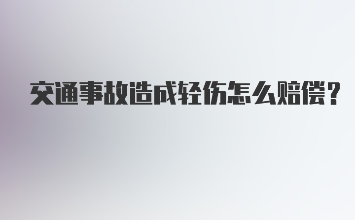 交通事故造成轻伤怎么赔偿?