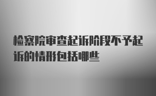 检察院审查起诉阶段不予起诉的情形包括哪些