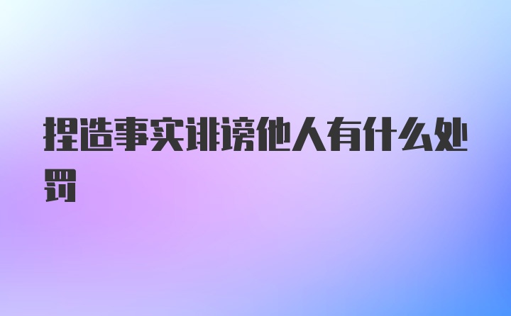 捏造事实诽谤他人有什么处罚