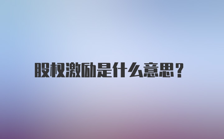 股权激励是什么意思？