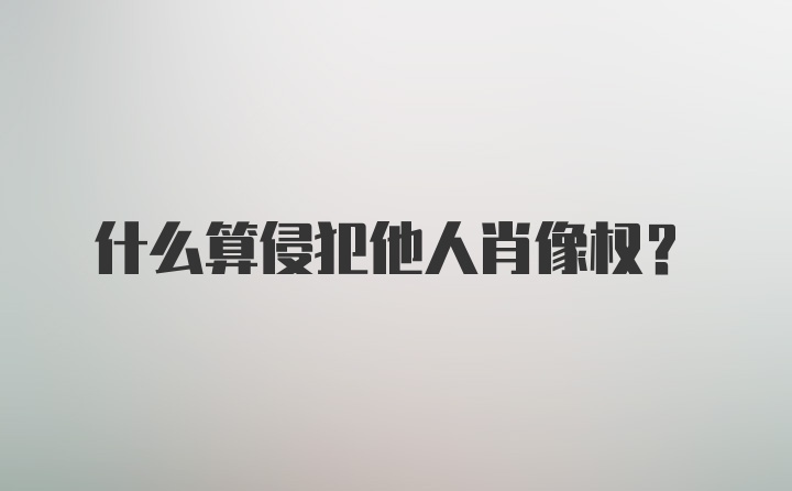 什么算侵犯他人肖像权？