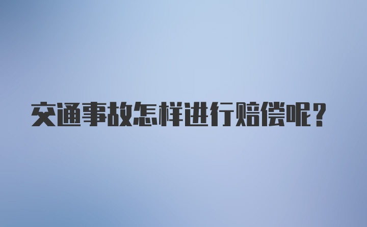 交通事故怎样进行赔偿呢？