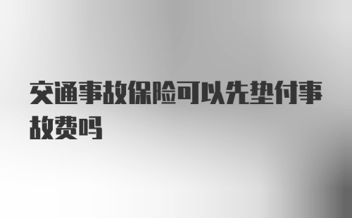 交通事故保险可以先垫付事故费吗