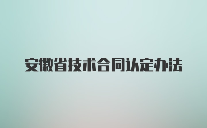 安徽省技术合同认定办法