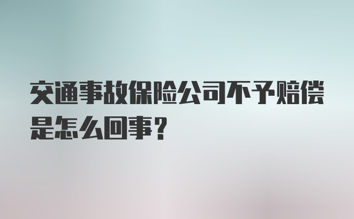 交通事故保险公司不予赔偿是怎么回事？