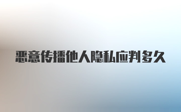 恶意传播他人隐私应判多久