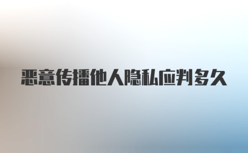 恶意传播他人隐私应判多久