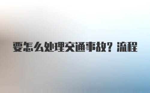 要怎么处理交通事故？流程