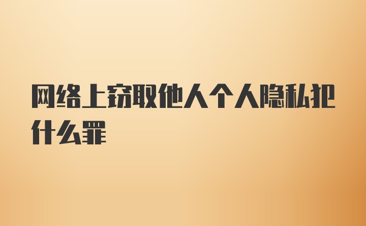 网络上窃取他人个人隐私犯什么罪