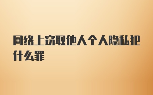 网络上窃取他人个人隐私犯什么罪