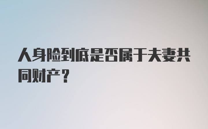 人身险到底是否属于夫妻共同财产？