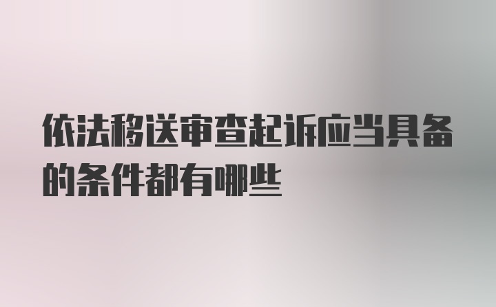 依法移送审查起诉应当具备的条件都有哪些