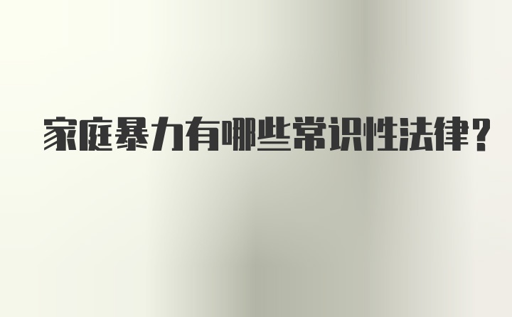 家庭暴力有哪些常识性法律？