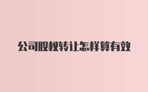 公司股权转让怎样算有效