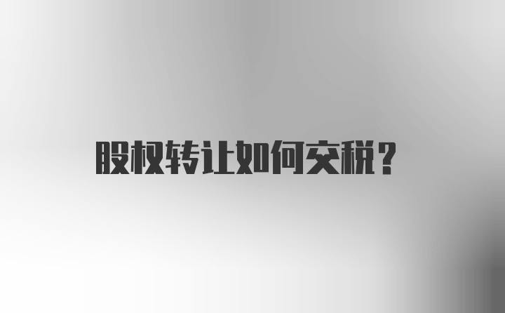 股权转让如何交税？