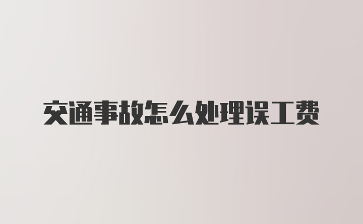 交通事故怎么处理误工费