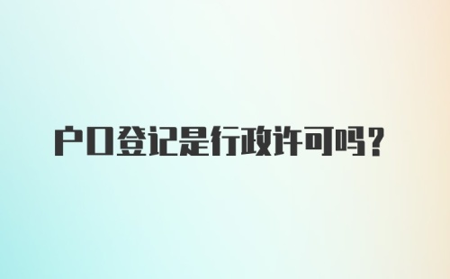 户口登记是行政许可吗?