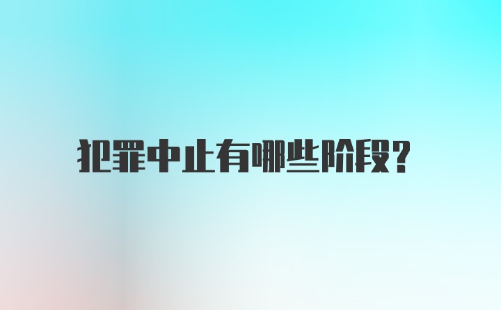 犯罪中止有哪些阶段？